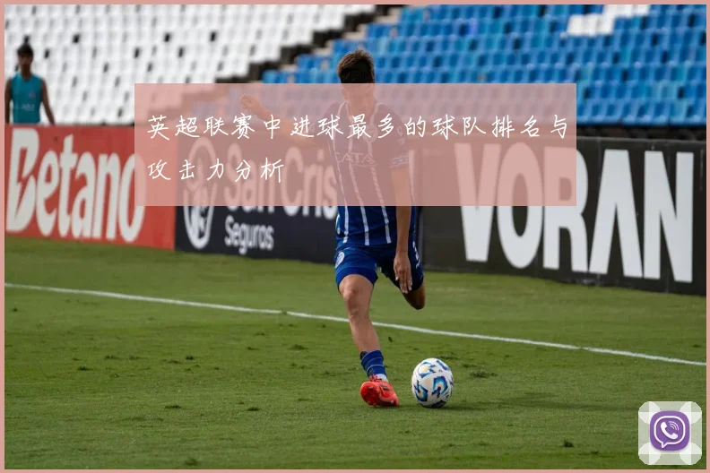 英超联赛中进球最多的球队排名与攻击力分析