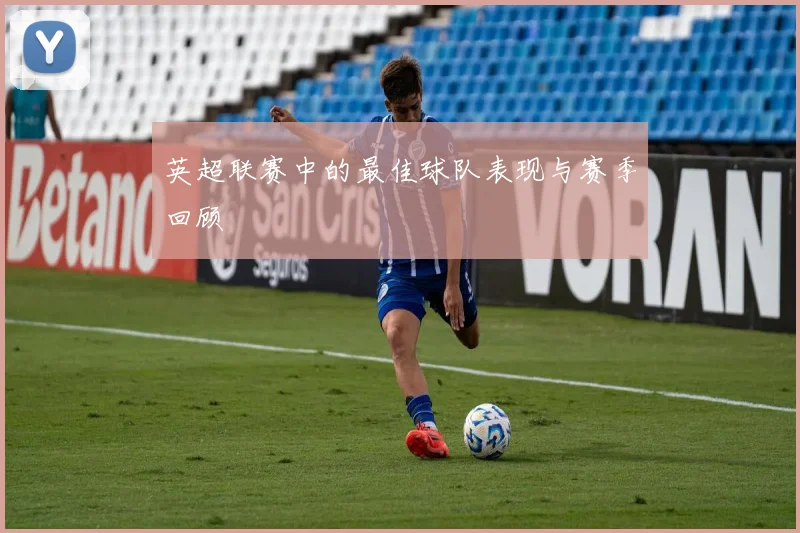 英超联赛中的最佳球队表现与赛季回顾