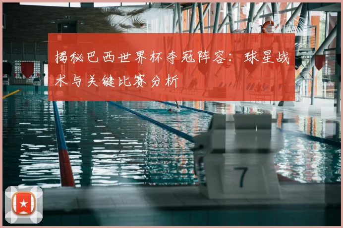 揭秘巴西世界杯夺冠阵容:球星战术与关键比赛分析